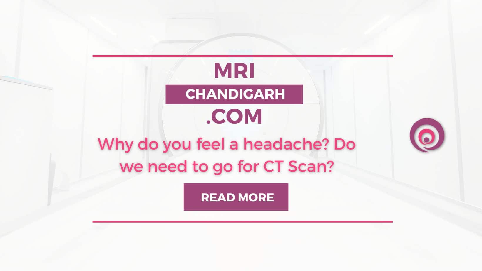 Why do you feel headache? Do we need to go for CT Scan?