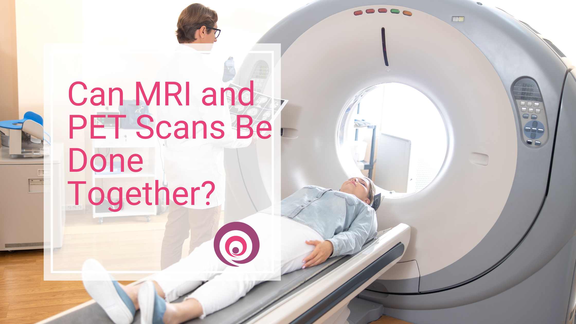 Can MRI and PET Scans Be Done Together?