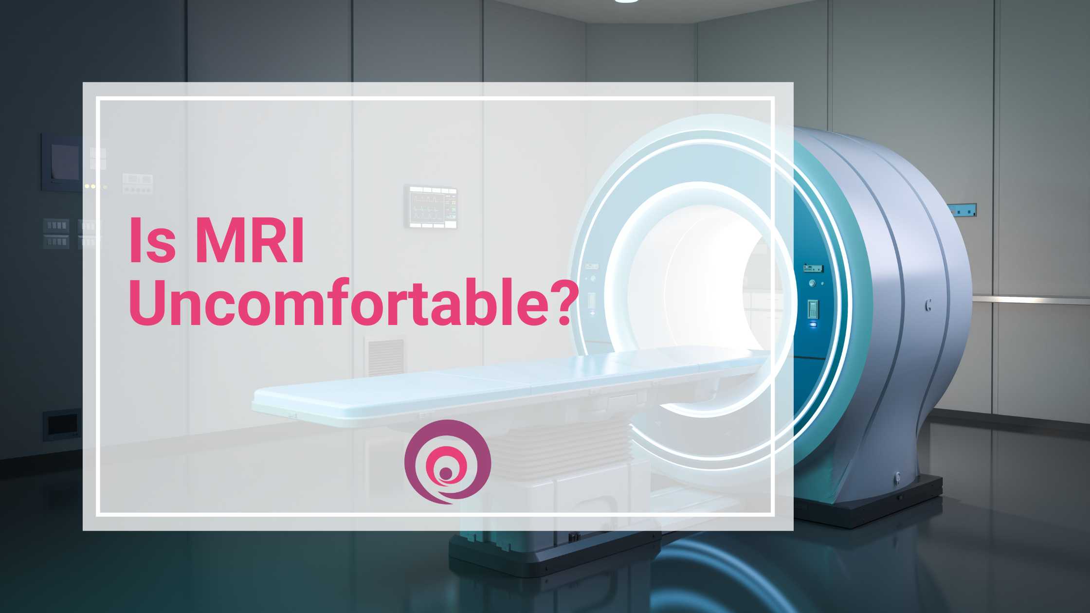 Is MRI Uncomfortable? 