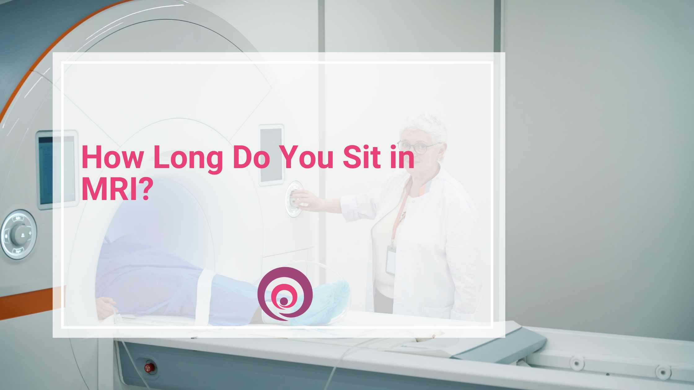 How Long Do You Sit in MRI? 