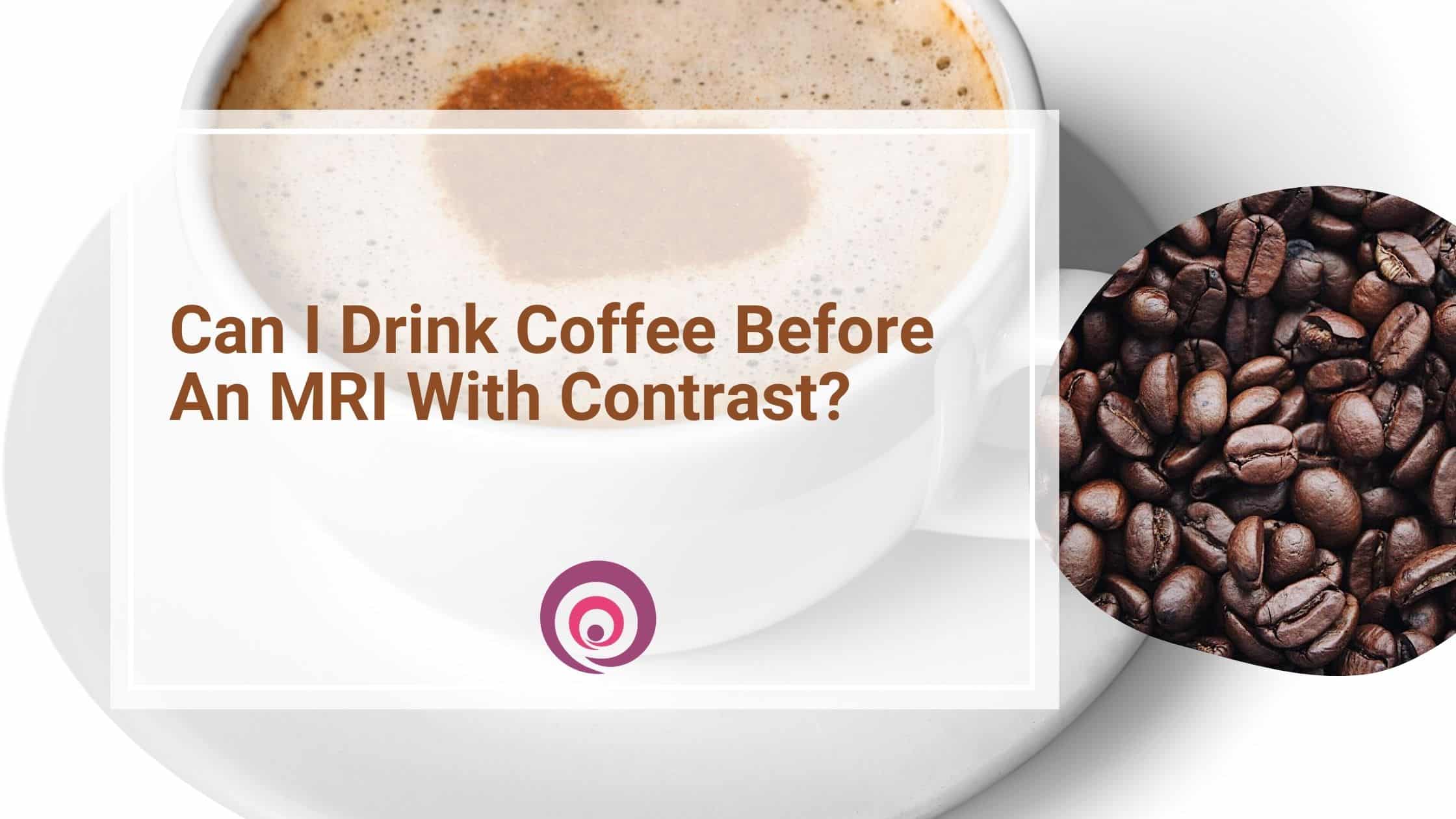 Can I Drink Coffee Before An MRI With Contrast?